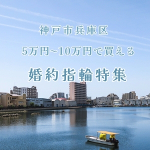 神戸市兵庫区5万円～10万円で買える婚約指輪特集２